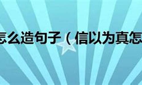 信以为真造句简单二年级简单-用信以为真造句句子