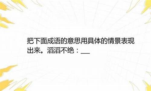 滔滔不绝的意思用具体的情景表现出来写一段话-滔滔不绝的意思用具体的情景表现出